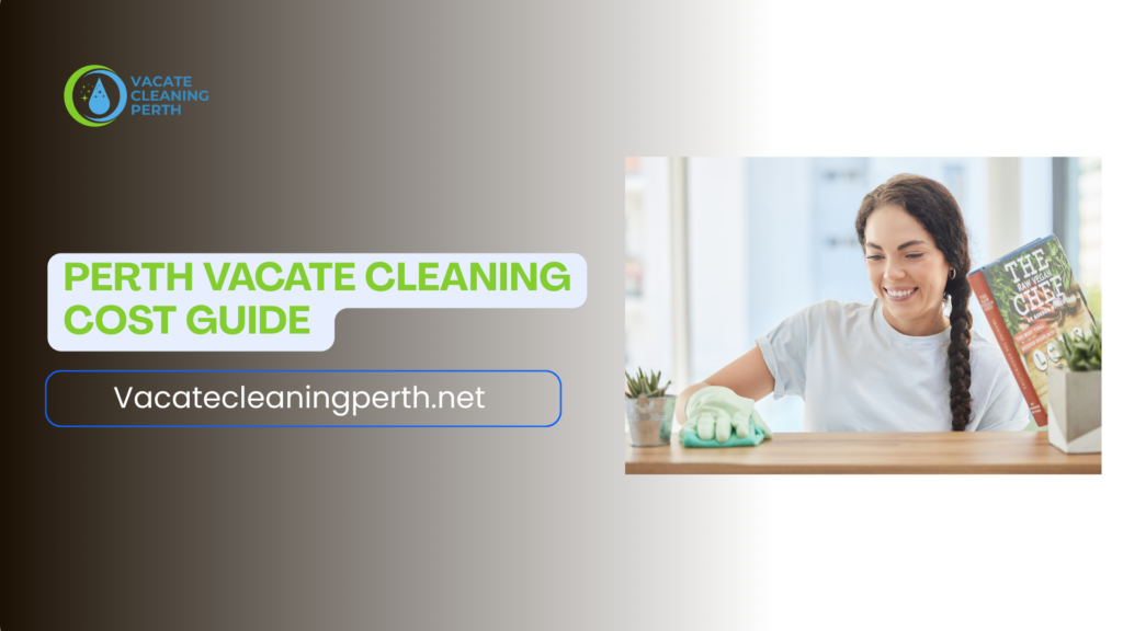 Perth Vacate Cleaning Cost Guide: How Much Should You Really Pay?