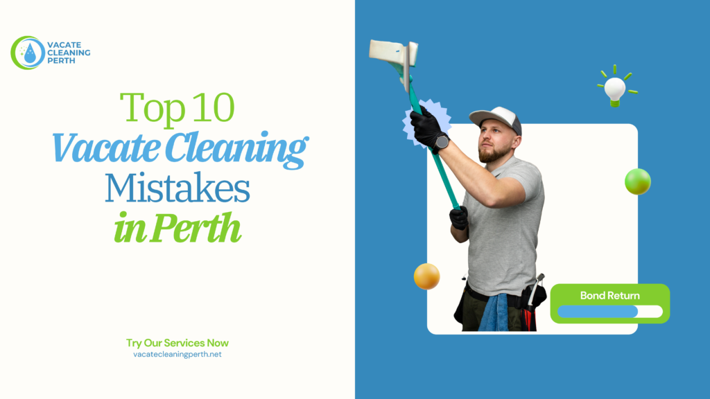 Top 10 Vacate Cleaning Mistakes in Perth | Avoid Losing Your Bond